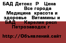 БАД Детокс -Р › Цена ­ 1 167 - Все города Медицина, красота и здоровье » Витамины и БАД   . Карелия респ.,Петрозаводск г.